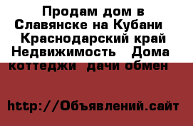 Продам дом в Славянске-на-Кубани - Краснодарский край Недвижимость » Дома, коттеджи, дачи обмен   
